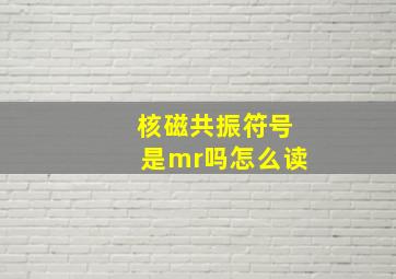 核磁共振符号是mr吗怎么读