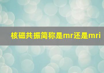 核磁共振简称是mr还是mri