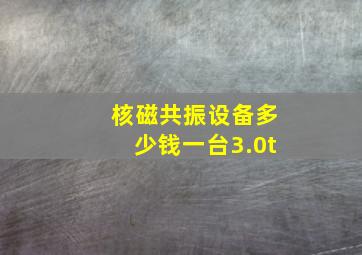 核磁共振设备多少钱一台3.0t