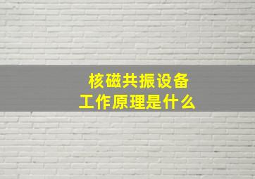 核磁共振设备工作原理是什么