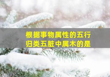 根据事物属性的五行归类五脏中属木的是