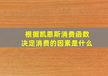 根据凯恩斯消费函数决定消费的因素是什么