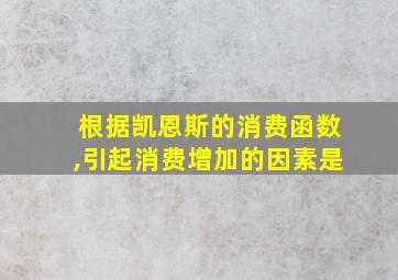 根据凯恩斯的消费函数,引起消费增加的因素是