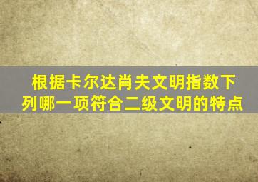 根据卡尔达肖夫文明指数下列哪一项符合二级文明的特点