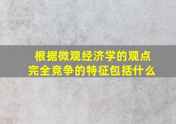 根据微观经济学的观点完全竞争的特征包括什么