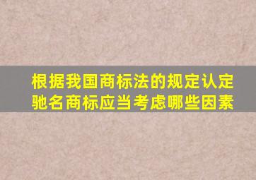 根据我国商标法的规定认定驰名商标应当考虑哪些因素