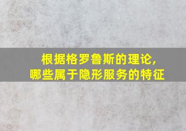 根据格罗鲁斯的理论,哪些属于隐形服务的特征