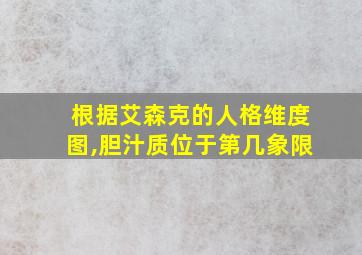 根据艾森克的人格维度图,胆汁质位于第几象限