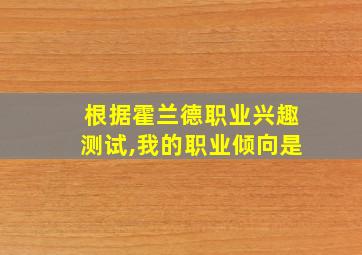 根据霍兰德职业兴趣测试,我的职业倾向是