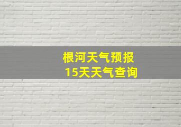 根河天气预报15天天气查询