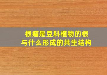 根瘤是豆科植物的根与什么形成的共生结构