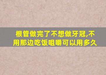 根管做完了不想做牙冠,不用那边吃饭咀嚼可以用多久