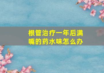 根管治疗一年后满嘴的药水味怎么办