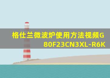 格仕兰微波炉使用方法视频G80F23CN3XL-R6K