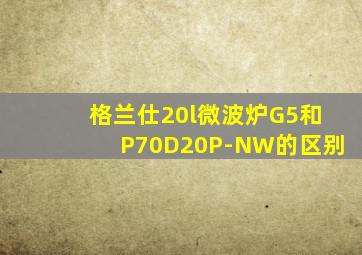 格兰仕20l微波炉G5和P70D20P-NW的区别