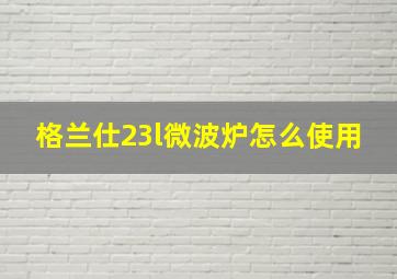 格兰仕23l微波炉怎么使用