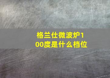 格兰仕微波炉100度是什么档位