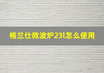 格兰仕微波炉23l怎么使用