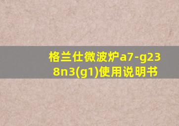 格兰仕微波炉a7-g238n3(g1)使用说明书