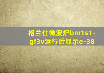 格兰仕微波炉bm1s1-gf3v运行后显示e-38