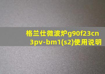 格兰仕微波炉g90f23cn3pv-bm1(s2)使用说明