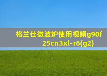 格兰仕微波炉使用视频g90f25cn3xl-r6(g2)