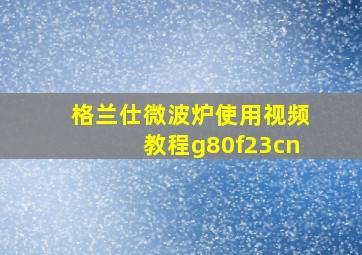 格兰仕微波炉使用视频教程g80f23cn