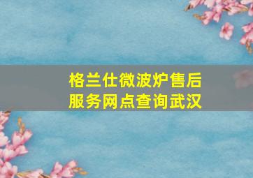 格兰仕微波炉售后服务网点查询武汉