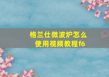 格兰仕微波炉怎么使用视频教程f6