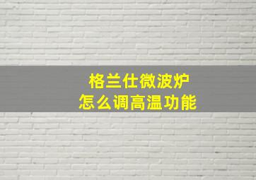 格兰仕微波炉怎么调高温功能