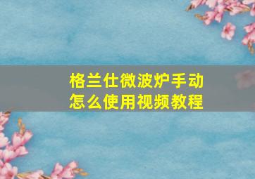 格兰仕微波炉手动怎么使用视频教程