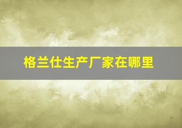 格兰仕生产厂家在哪里