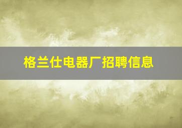 格兰仕电器厂招聘信息