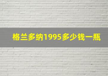 格兰多纳1995多少钱一瓶