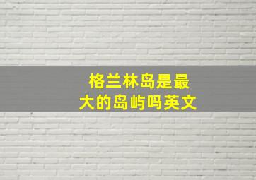 格兰林岛是最大的岛屿吗英文