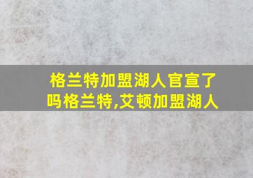 格兰特加盟湖人官宣了吗格兰特,艾顿加盟湖人