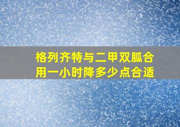 格列齐特与二甲双胍合用一小时降多少点合适