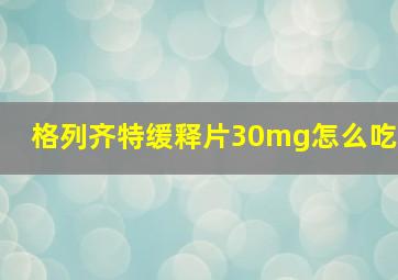 格列齐特缓释片30mg怎么吃