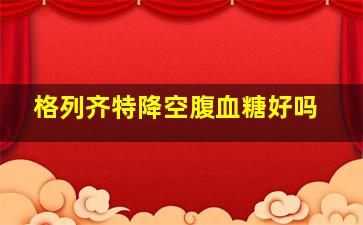 格列齐特降空腹血糖好吗