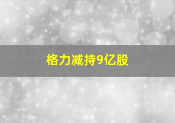 格力减持9亿股