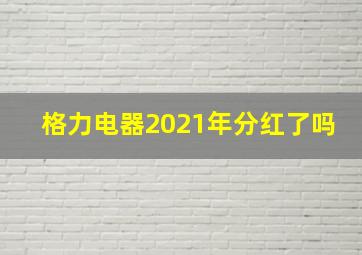 格力电器2021年分红了吗