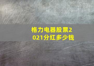 格力电器股票2021分红多少钱