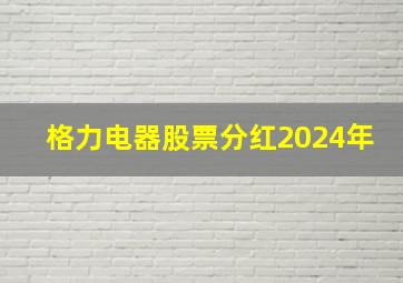 格力电器股票分红2024年