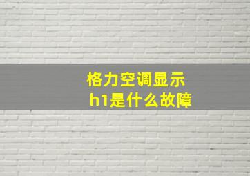 格力空调显示h1是什么故障