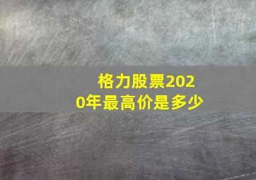 格力股票2020年最高价是多少