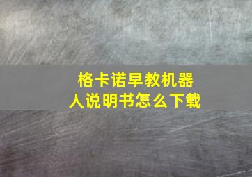 格卡诺早教机器人说明书怎么下载