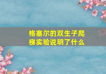 格塞尔的双生子爬梯实验说明了什么