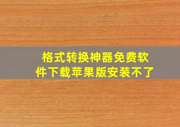 格式转换神器免费软件下载苹果版安装不了