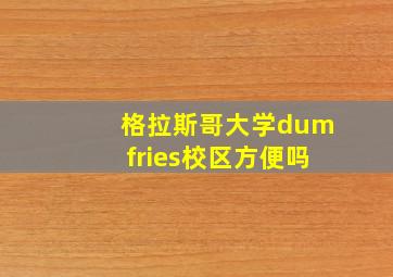 格拉斯哥大学dumfries校区方便吗