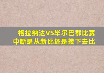 格拉纳达VS毕尔巴鄂比赛中断是从新比还是接下去比